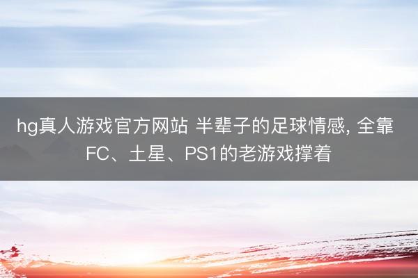 hg真人游戏官方网站 半辈子的足球情感, 全靠 FC、土